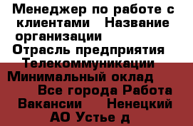 Менеджер по работе с клиентами › Название организации ­ Neo sites › Отрасль предприятия ­ Телекоммуникации › Минимальный оклад ­ 35 000 - Все города Работа » Вакансии   . Ненецкий АО,Устье д.